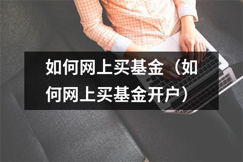 如何网上买基金（如何网上买基金开户）
