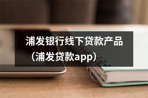 浦发银行线下贷款产品（浦发贷款app）
