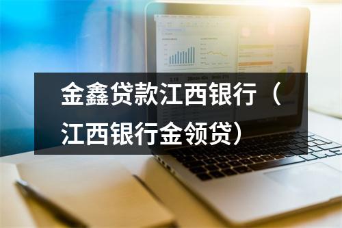金鑫贷款江西银行（江西银行金领贷）
