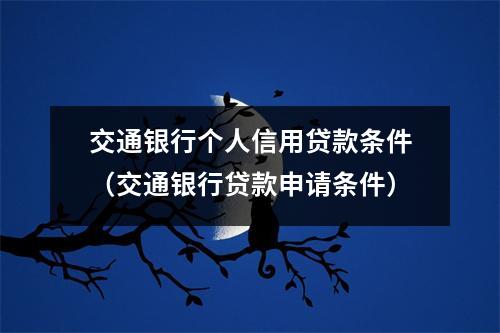 交通银行个人信用贷款条件（交通银行贷款申请条件）