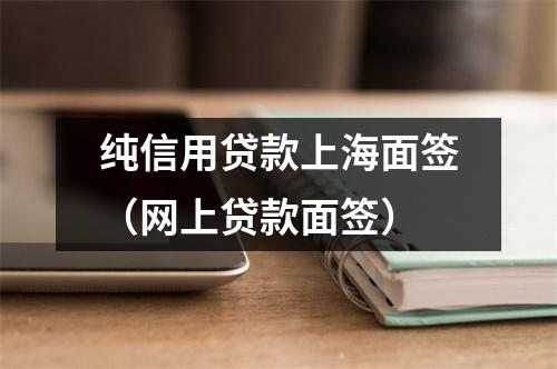 纯信用贷款上海面签（网上贷款面签）