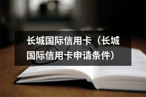 长城国际信用卡（长城国际信用卡申请条件）