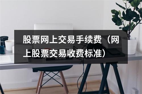 股票网上交易手续费（网上股票交易收费标准）