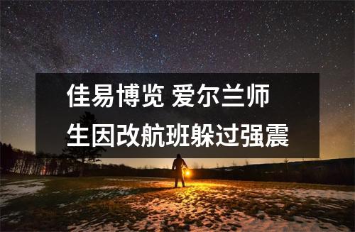 佳易博览 爱尔兰师生因改航班躲过强震