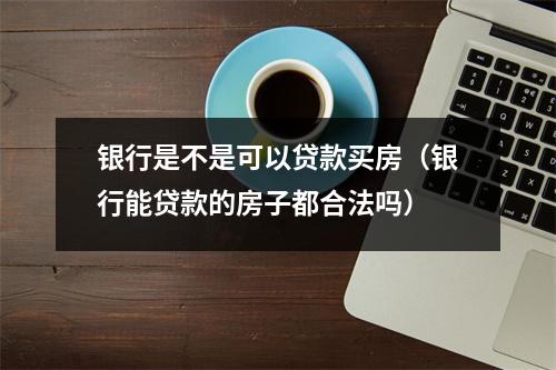 银行是不是可以贷款买房（银行能贷款的房子都合法吗）