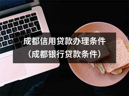 成都信用贷款办理条件（成都银行贷款条件）