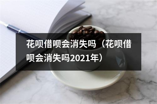 花呗借呗会消失吗（花呗借呗会消失吗2021年）