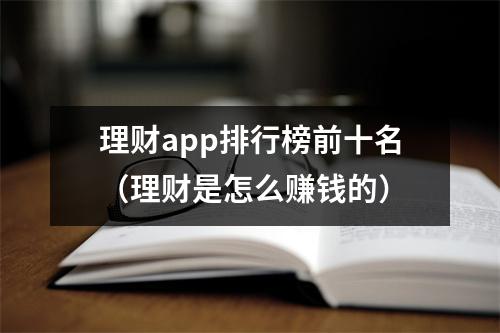 理财app排行榜前十名（理财是怎么赚钱的）