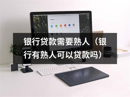 银行贷款需要熟人（银行有熟人可以贷款吗）