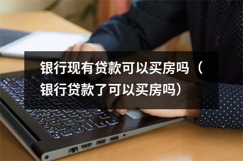 银行现有贷款可以买房吗（银行贷款了可以买房吗）