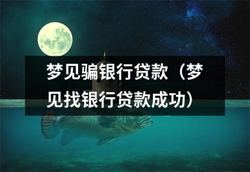 梦见骗银行贷款（梦见找银行贷款成功）