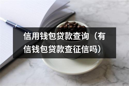 信用钱包贷款查询（有信钱包贷款查征信吗）
