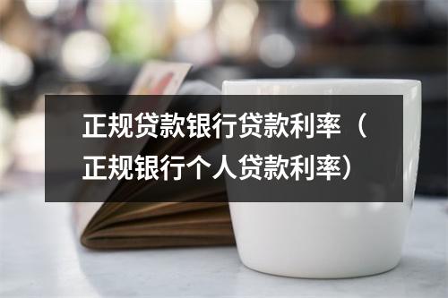 正规贷款银行贷款利率（正规银行个人贷款利率）