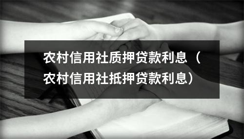 农村信用社质押贷款利息（农村信用社抵押贷款利息）