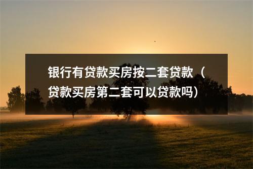 银行有贷款买房按二套贷款(贷款买房第二套可以贷款吗)
