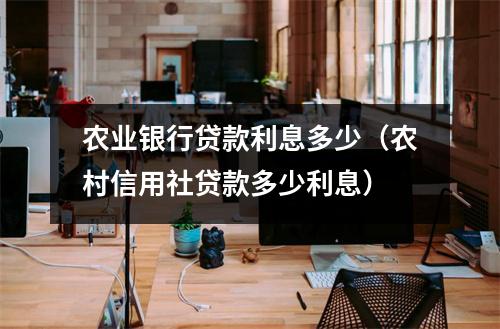 农业银行贷款利息多少(农村信用社贷款多少利息)