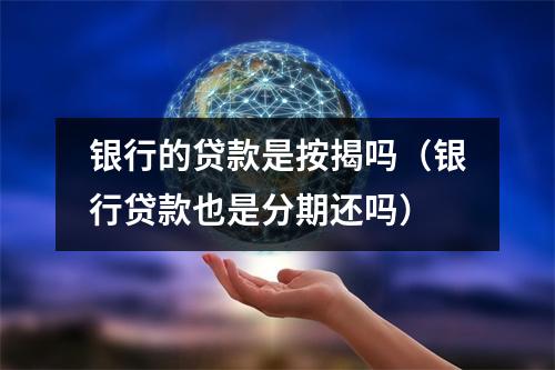 银行的贷款是按揭吗（银行贷款也是分期还吗）