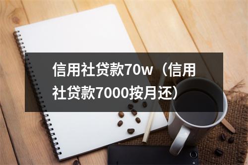 信用社贷款70w(信用社贷款7000按月还)