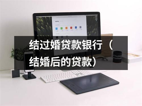 结过婚贷款银行（结婚后的贷款）