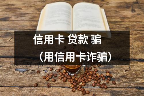 信用卡 贷款 骗（用信用卡诈骗）