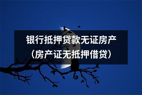 银行抵押贷款无证房产（房产证无抵押借贷）