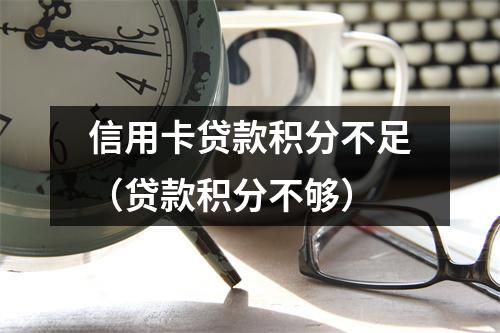 信用卡贷款积分不足（贷款积分不够）