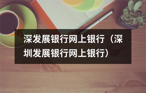 深发展银行网上银行（深圳发展银行网上银行）