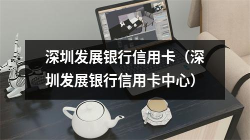 深圳发展银行信用卡(深圳发展银行信用卡中心)