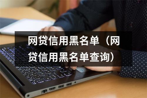 网贷信用黑名单（网贷信用黑名单查询）