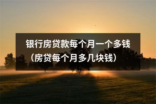 银行房贷款每个月一个多钱（房贷每个月多几块钱）