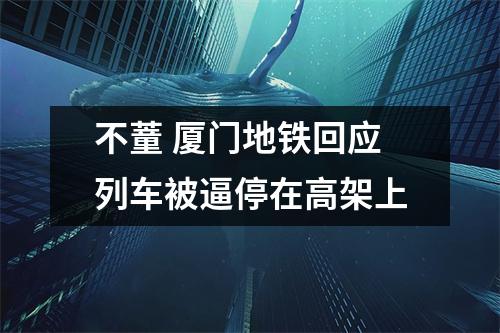 不蕫 厦门地铁回应列车被逼停在高架上