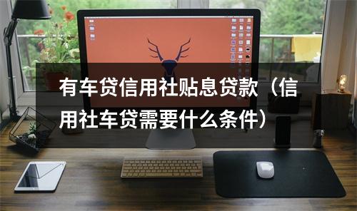有车贷信用社贴息贷款（信用社车贷需要什么条件）