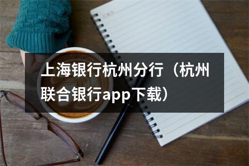 上海银行杭州分行（杭州联合银行app下载）