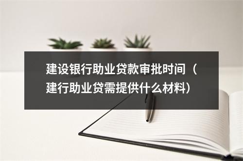 建设银行助业贷款审批时间（建行助业贷需提供什么材料）