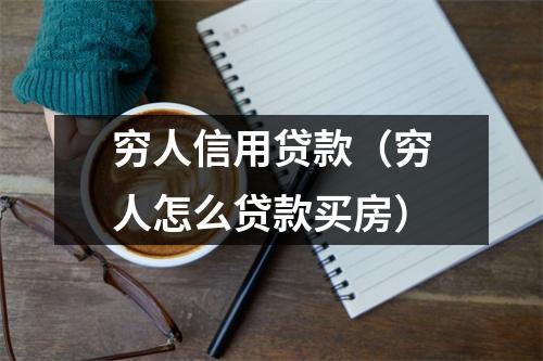穷人信用贷款（穷人怎么贷款买房）