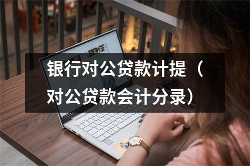 银行对公贷款计提（对公贷款会计分录）