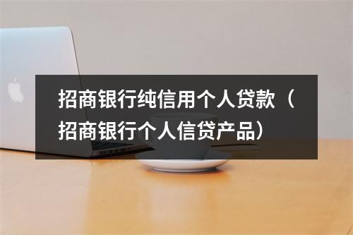 招商银行纯信用个人贷款(招商银行个人信贷产品)