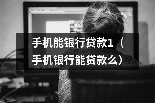 手机能银行贷款1（手机银行能贷款么）