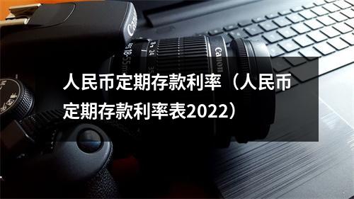 人民币定期存款利率（人民币定期存款利率表2022）