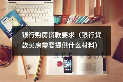 银行购房贷款要求（银行贷款买房需要提供什么材料）