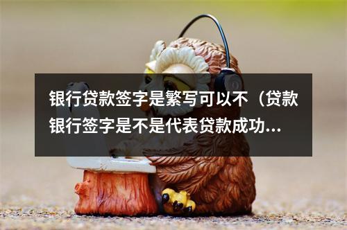 银行贷款签字是繁写可以不（贷款银行签字是不是代表贷款成功了）