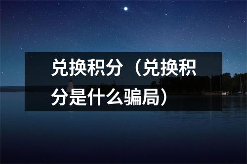 兑换积分(兑换积分是什么骗局)