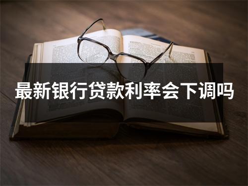 最新银行贷款利率会下调吗