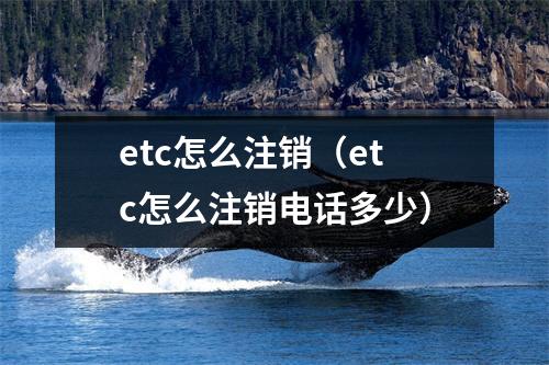 etc怎么注销（etc怎么注销电话多少）