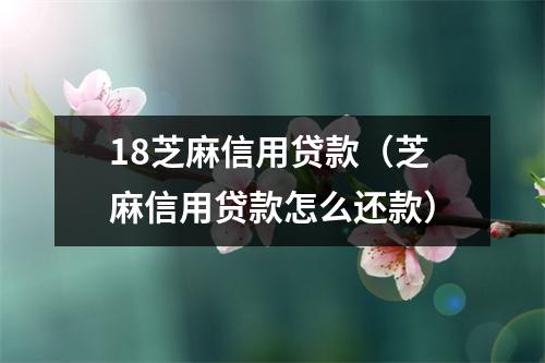18芝麻信用贷款（芝麻信用贷款怎么还款）