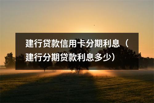 建行贷款信用卡分期利息(建行分期贷款利息多少)