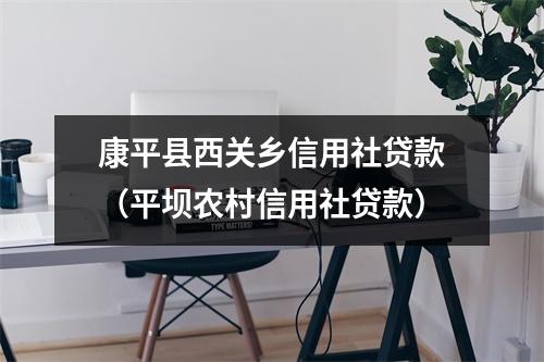 康平县西关乡信用社贷款（平坝农村信用社贷款）