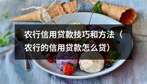 农行信用贷款技巧和方法（农行的信用贷款怎么贷）