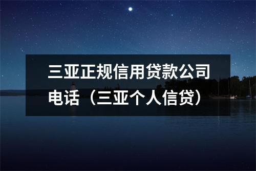 三亚正规信用贷款公司电话（三亚个人信贷）
