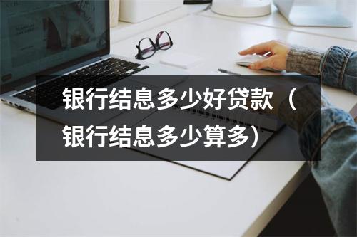 银行结息多少好贷款（银行结息多少算多）